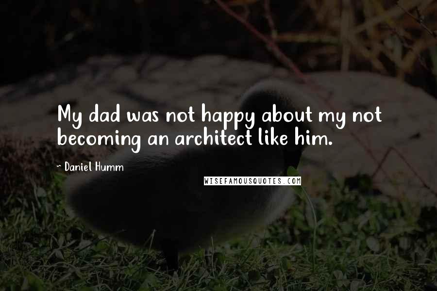 Daniel Humm Quotes: My dad was not happy about my not becoming an architect like him.