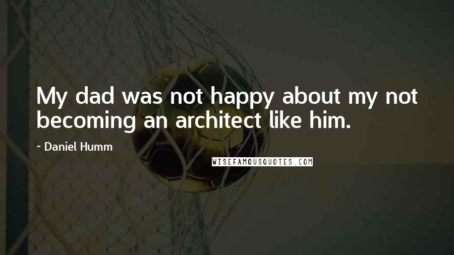Daniel Humm Quotes: My dad was not happy about my not becoming an architect like him.