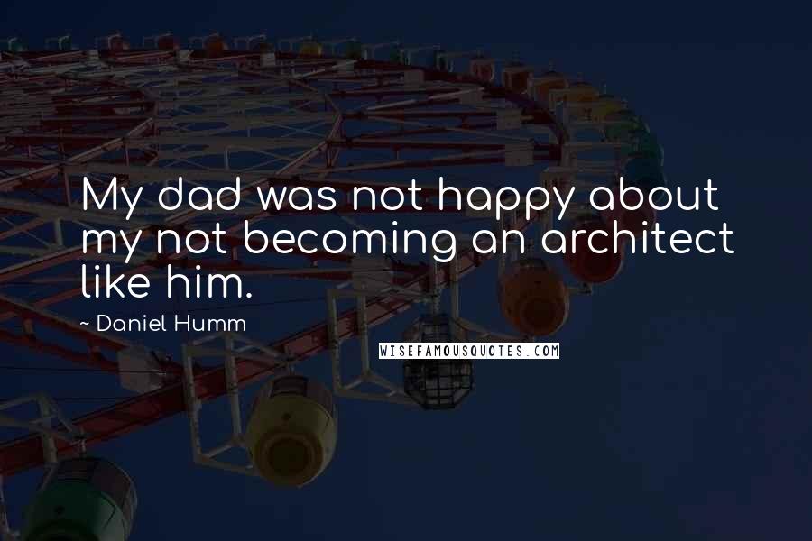 Daniel Humm Quotes: My dad was not happy about my not becoming an architect like him.