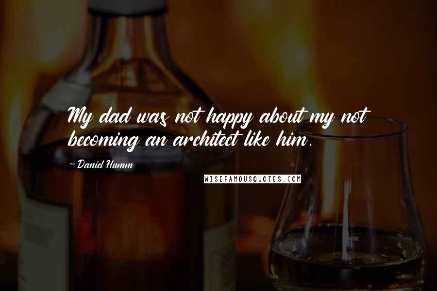 Daniel Humm Quotes: My dad was not happy about my not becoming an architect like him.