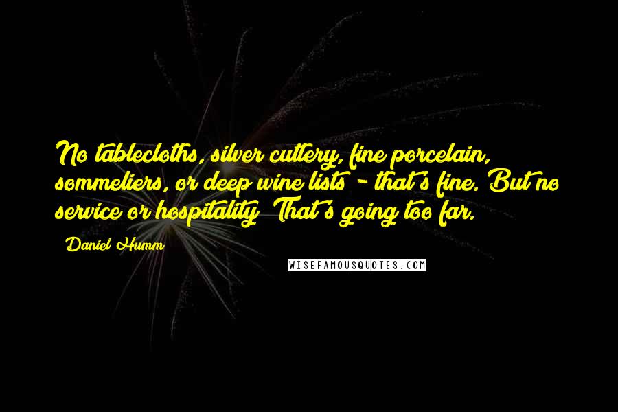 Daniel Humm Quotes: No tablecloths, silver cutlery, fine porcelain, sommeliers, or deep wine lists - that's fine. But no service or hospitality? That's going too far.