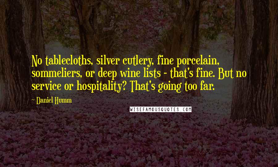 Daniel Humm Quotes: No tablecloths, silver cutlery, fine porcelain, sommeliers, or deep wine lists - that's fine. But no service or hospitality? That's going too far.