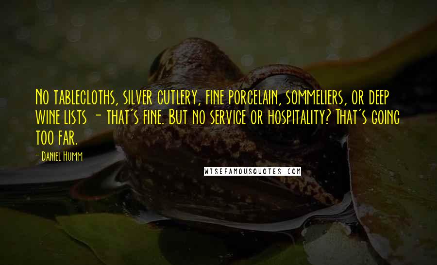 Daniel Humm Quotes: No tablecloths, silver cutlery, fine porcelain, sommeliers, or deep wine lists - that's fine. But no service or hospitality? That's going too far.