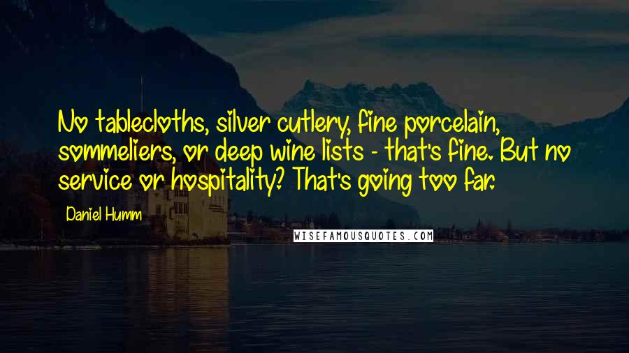 Daniel Humm Quotes: No tablecloths, silver cutlery, fine porcelain, sommeliers, or deep wine lists - that's fine. But no service or hospitality? That's going too far.