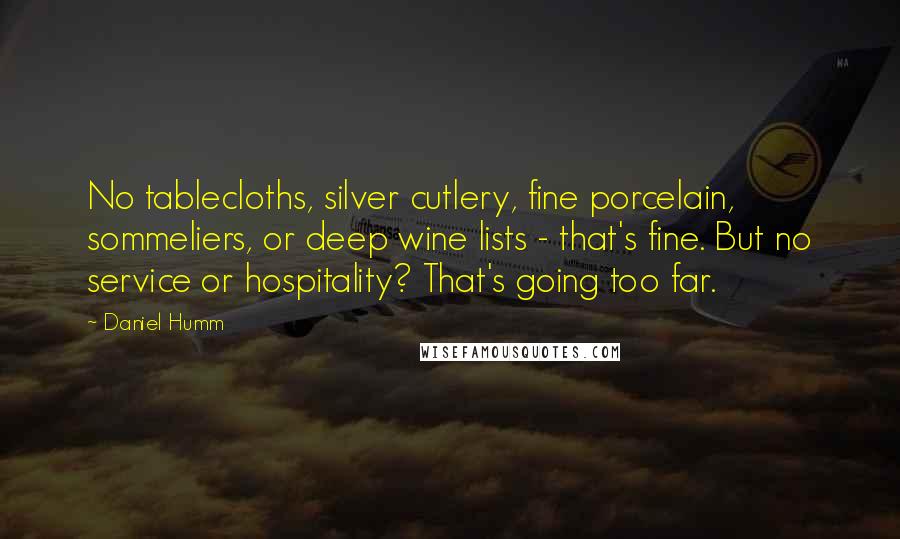 Daniel Humm Quotes: No tablecloths, silver cutlery, fine porcelain, sommeliers, or deep wine lists - that's fine. But no service or hospitality? That's going too far.