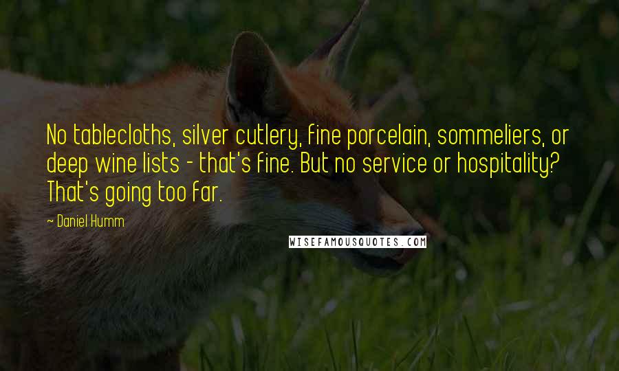 Daniel Humm Quotes: No tablecloths, silver cutlery, fine porcelain, sommeliers, or deep wine lists - that's fine. But no service or hospitality? That's going too far.