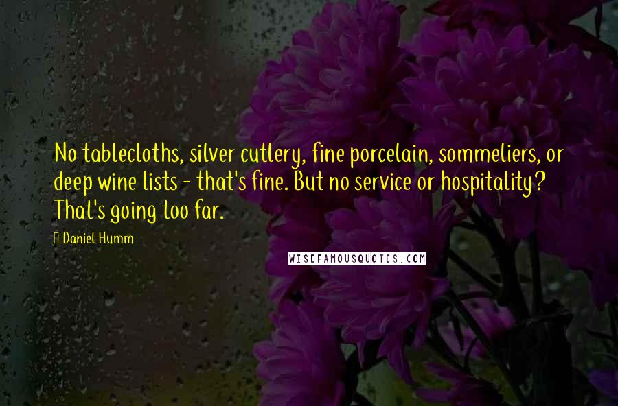 Daniel Humm Quotes: No tablecloths, silver cutlery, fine porcelain, sommeliers, or deep wine lists - that's fine. But no service or hospitality? That's going too far.