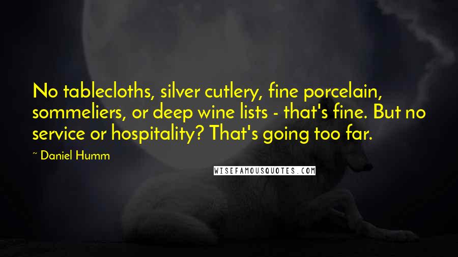 Daniel Humm Quotes: No tablecloths, silver cutlery, fine porcelain, sommeliers, or deep wine lists - that's fine. But no service or hospitality? That's going too far.