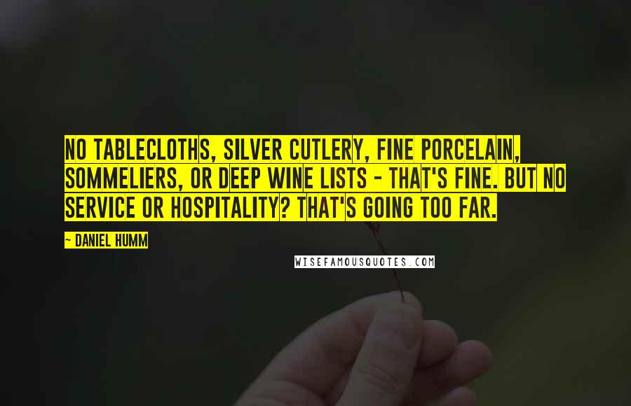 Daniel Humm Quotes: No tablecloths, silver cutlery, fine porcelain, sommeliers, or deep wine lists - that's fine. But no service or hospitality? That's going too far.