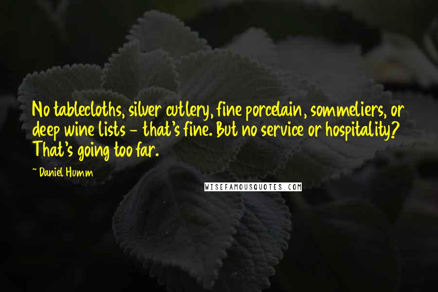 Daniel Humm Quotes: No tablecloths, silver cutlery, fine porcelain, sommeliers, or deep wine lists - that's fine. But no service or hospitality? That's going too far.
