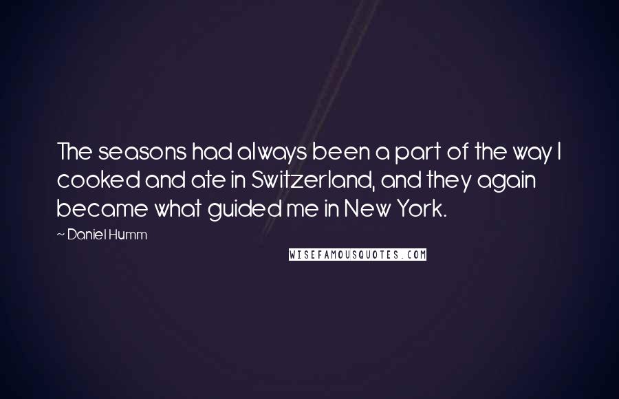 Daniel Humm Quotes: The seasons had always been a part of the way I cooked and ate in Switzerland, and they again became what guided me in New York.