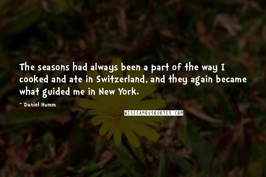 Daniel Humm Quotes: The seasons had always been a part of the way I cooked and ate in Switzerland, and they again became what guided me in New York.