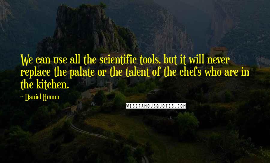Daniel Humm Quotes: We can use all the scientific tools, but it will never replace the palate or the talent of the chefs who are in the kitchen.