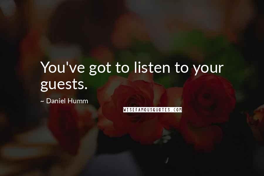 Daniel Humm Quotes: You've got to listen to your guests.