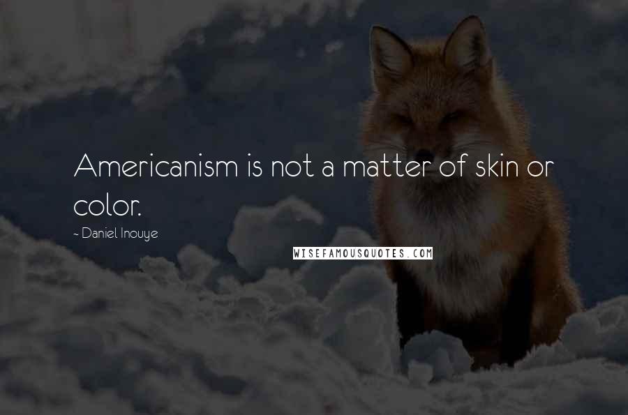 Daniel Inouye Quotes: Americanism is not a matter of skin or color.