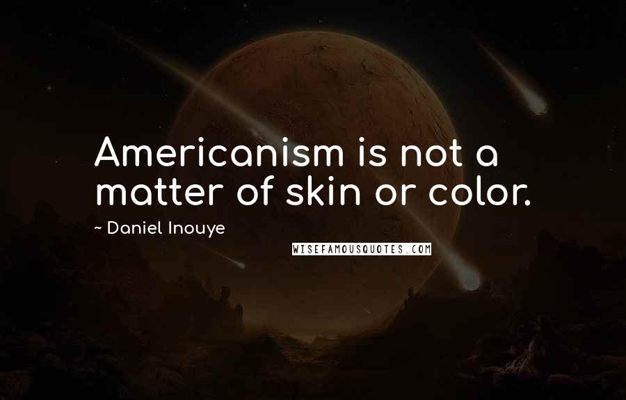 Daniel Inouye Quotes: Americanism is not a matter of skin or color.
