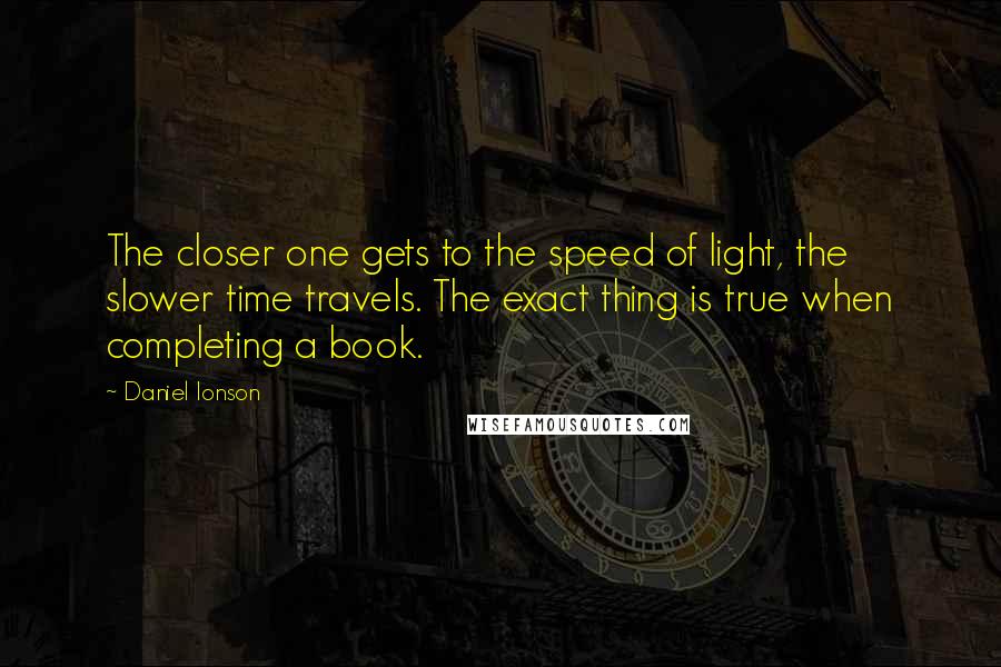 Daniel Ionson Quotes: The closer one gets to the speed of light, the slower time travels. The exact thing is true when completing a book.