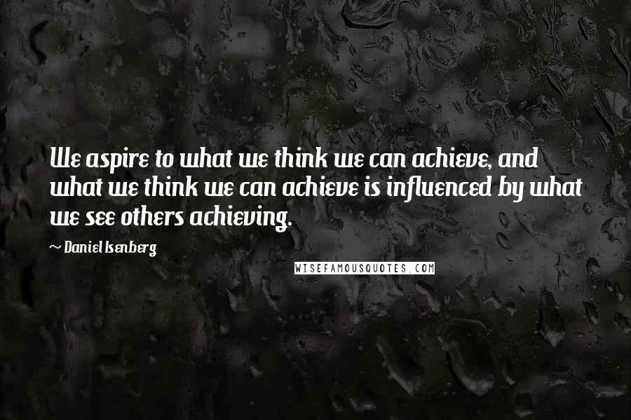 Daniel Isenberg Quotes: We aspire to what we think we can achieve, and what we think we can achieve is influenced by what we see others achieving.