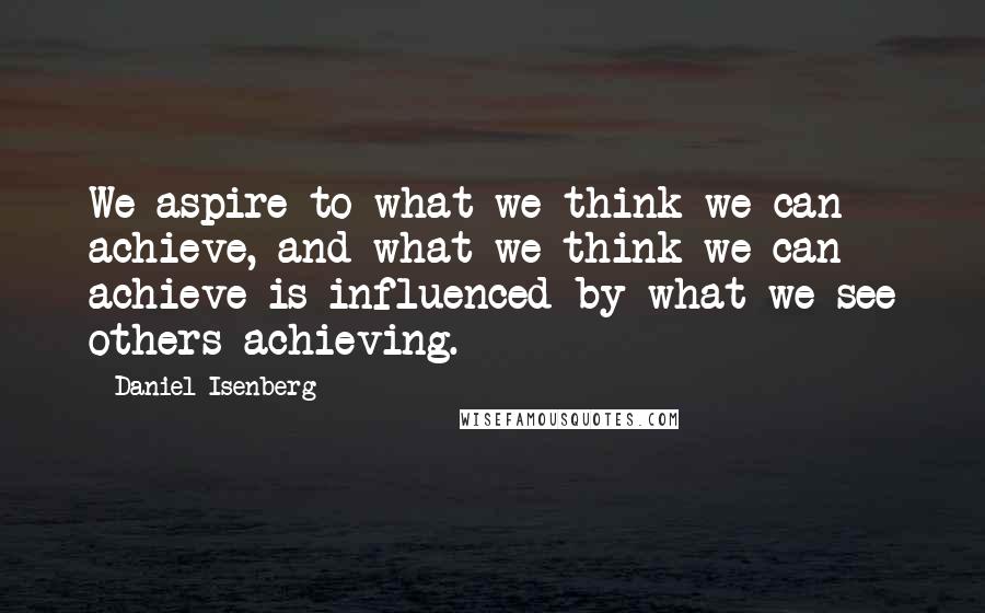 Daniel Isenberg Quotes: We aspire to what we think we can achieve, and what we think we can achieve is influenced by what we see others achieving.