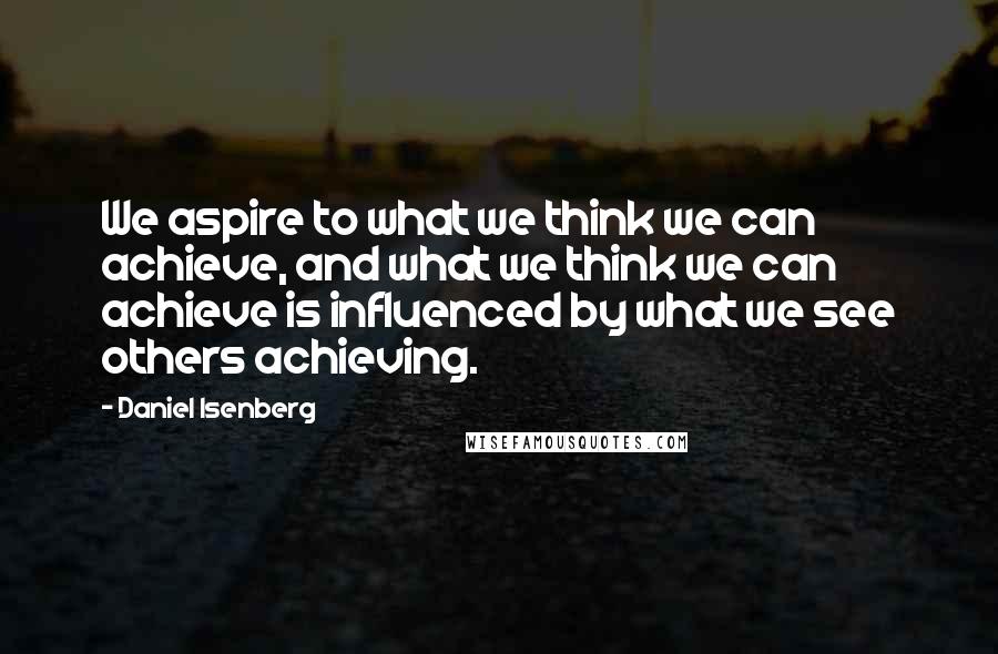 Daniel Isenberg Quotes: We aspire to what we think we can achieve, and what we think we can achieve is influenced by what we see others achieving.