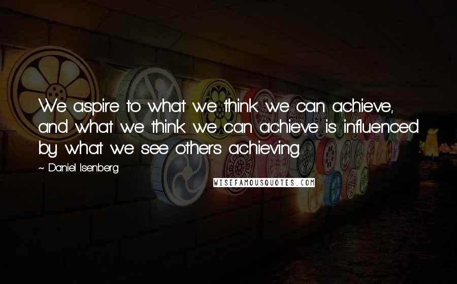 Daniel Isenberg Quotes: We aspire to what we think we can achieve, and what we think we can achieve is influenced by what we see others achieving.