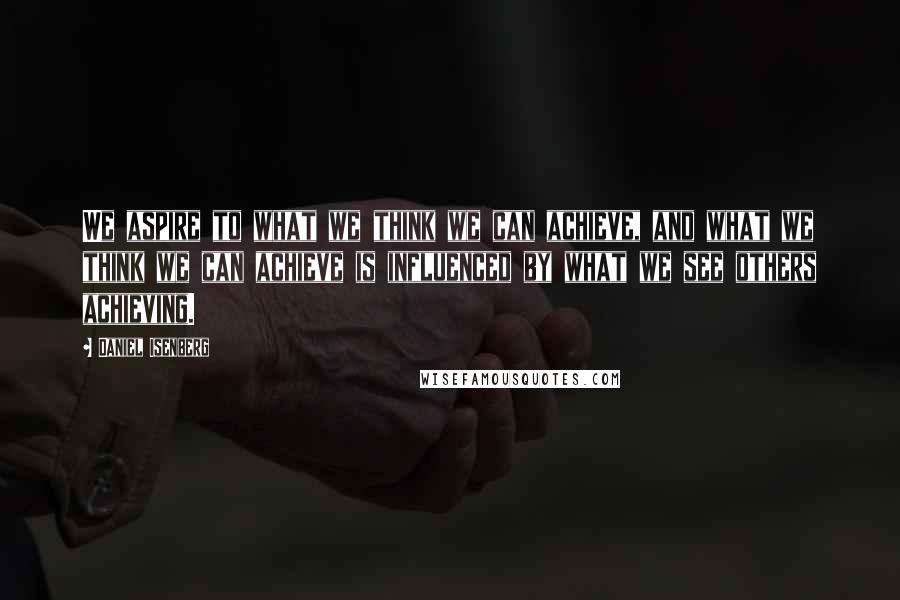 Daniel Isenberg Quotes: We aspire to what we think we can achieve, and what we think we can achieve is influenced by what we see others achieving.