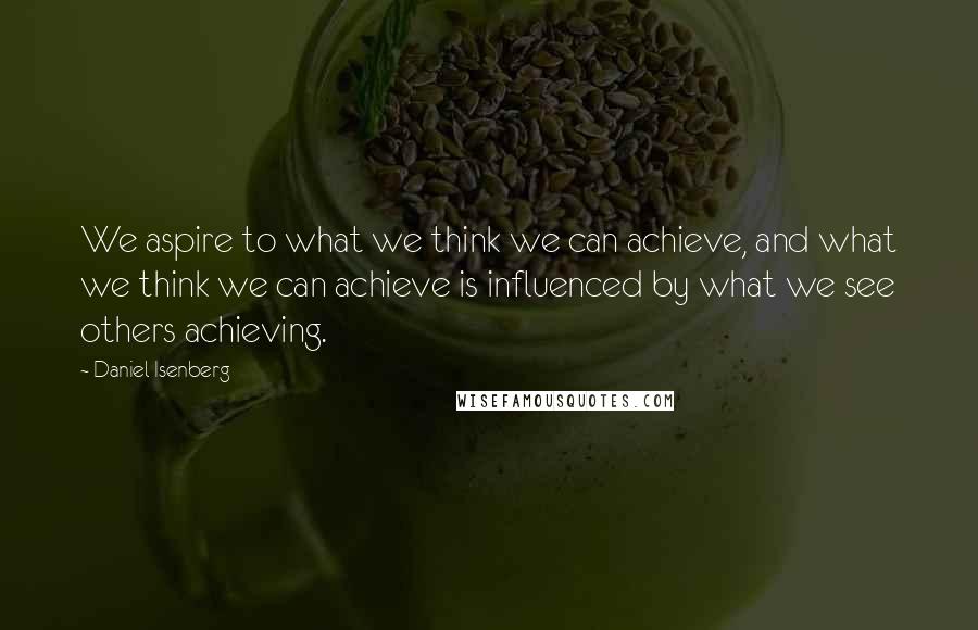 Daniel Isenberg Quotes: We aspire to what we think we can achieve, and what we think we can achieve is influenced by what we see others achieving.