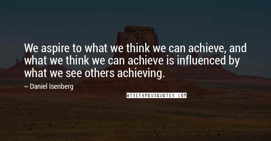 Daniel Isenberg Quotes: We aspire to what we think we can achieve, and what we think we can achieve is influenced by what we see others achieving.