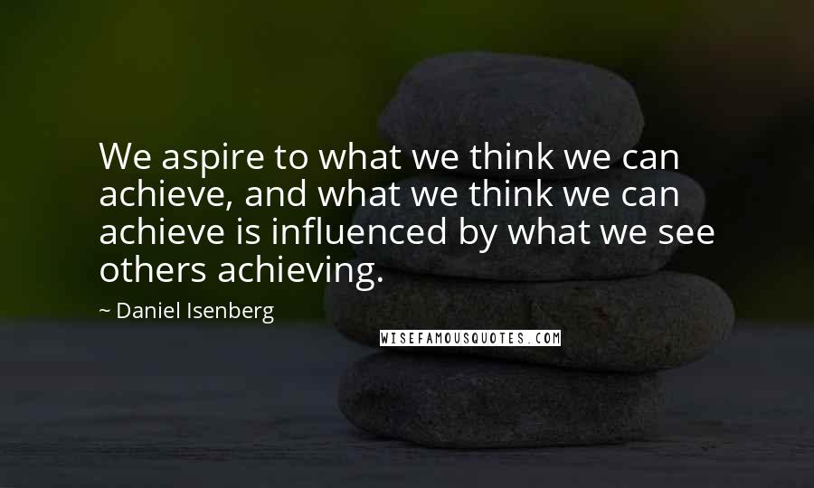 Daniel Isenberg Quotes: We aspire to what we think we can achieve, and what we think we can achieve is influenced by what we see others achieving.