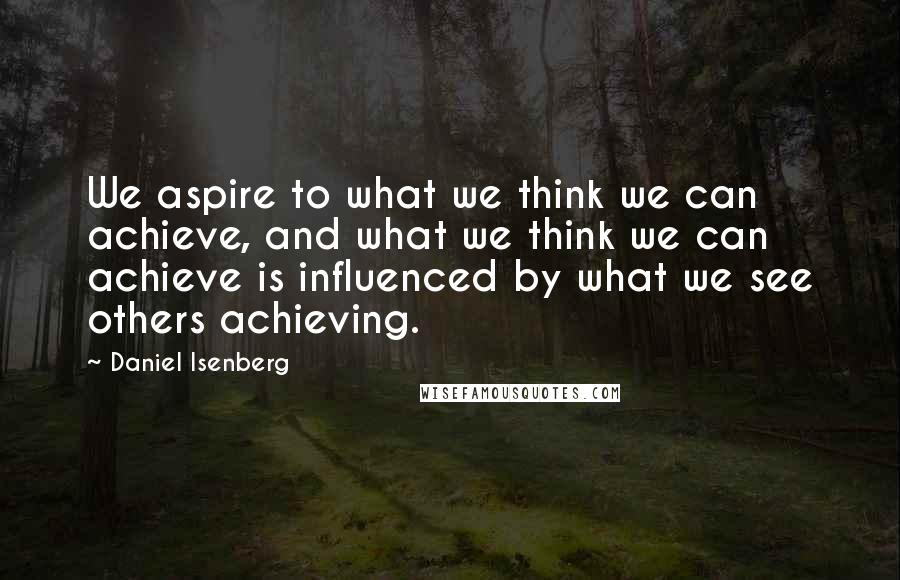 Daniel Isenberg Quotes: We aspire to what we think we can achieve, and what we think we can achieve is influenced by what we see others achieving.