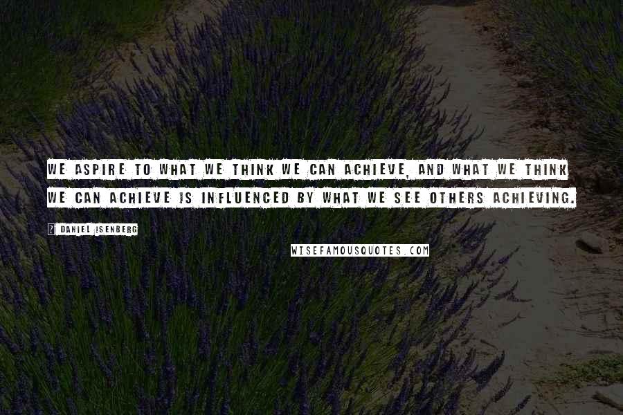 Daniel Isenberg Quotes: We aspire to what we think we can achieve, and what we think we can achieve is influenced by what we see others achieving.