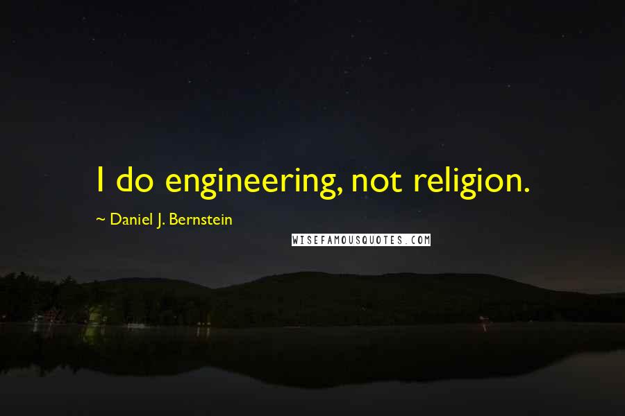 Daniel J. Bernstein Quotes: I do engineering, not religion.