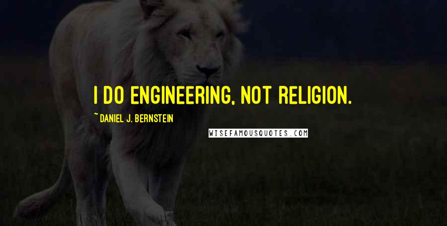 Daniel J. Bernstein Quotes: I do engineering, not religion.