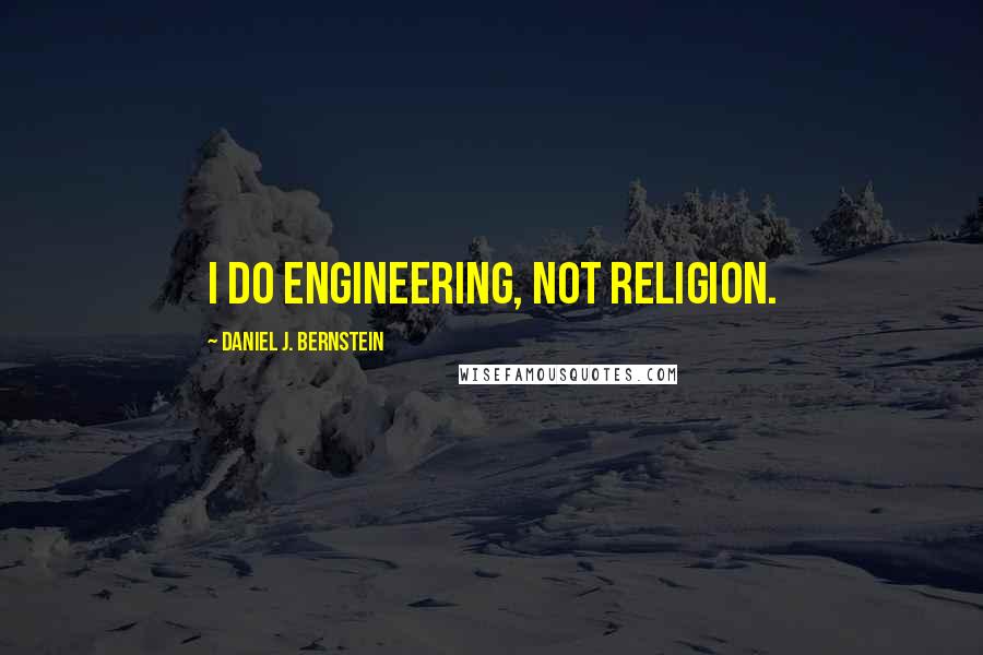 Daniel J. Bernstein Quotes: I do engineering, not religion.