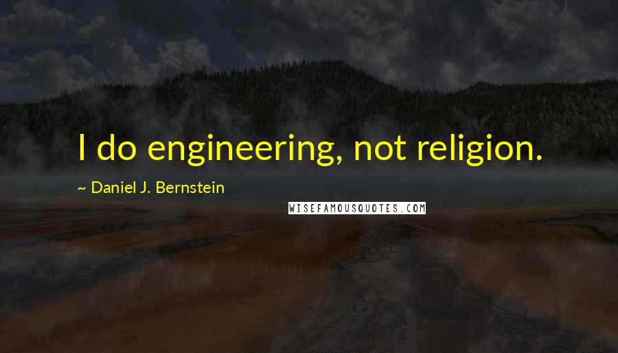 Daniel J. Bernstein Quotes: I do engineering, not religion.