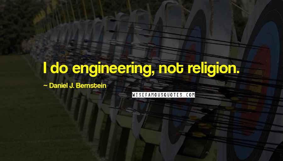 Daniel J. Bernstein Quotes: I do engineering, not religion.