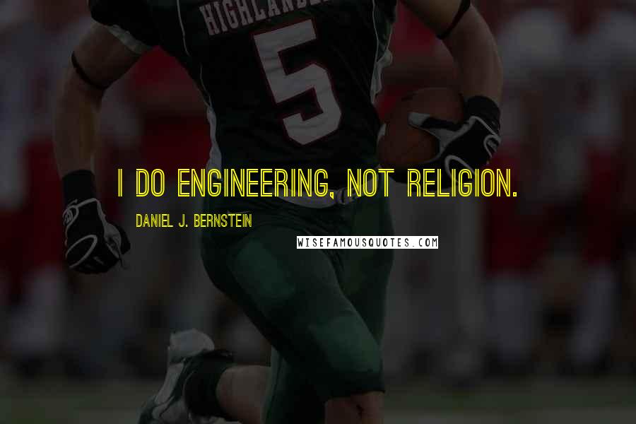 Daniel J. Bernstein Quotes: I do engineering, not religion.