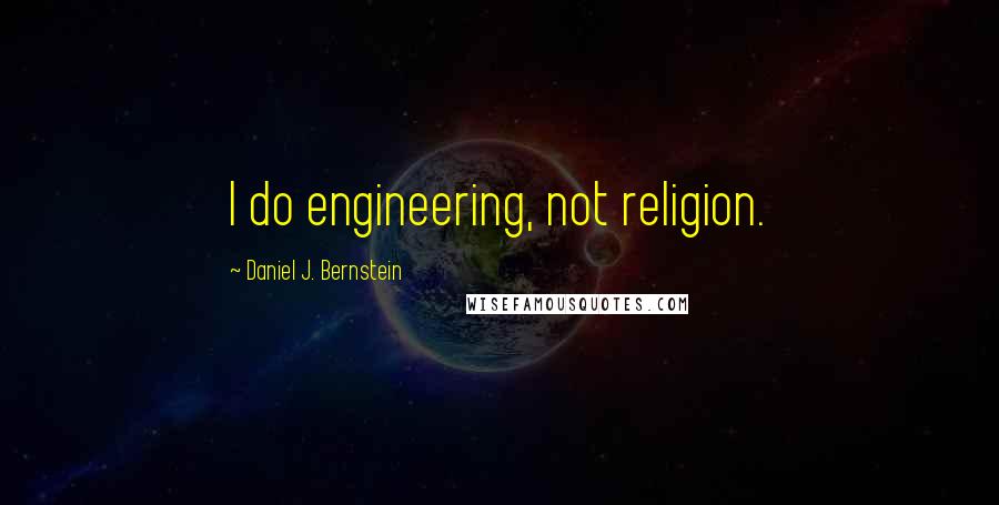 Daniel J. Bernstein Quotes: I do engineering, not religion.