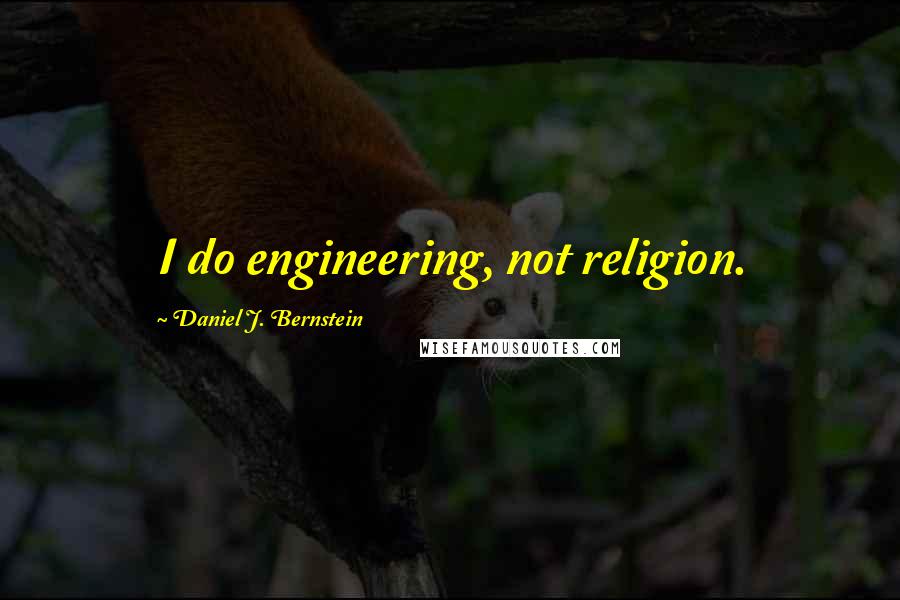 Daniel J. Bernstein Quotes: I do engineering, not religion.