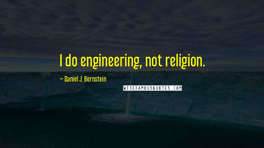 Daniel J. Bernstein Quotes: I do engineering, not religion.