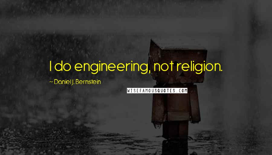 Daniel J. Bernstein Quotes: I do engineering, not religion.