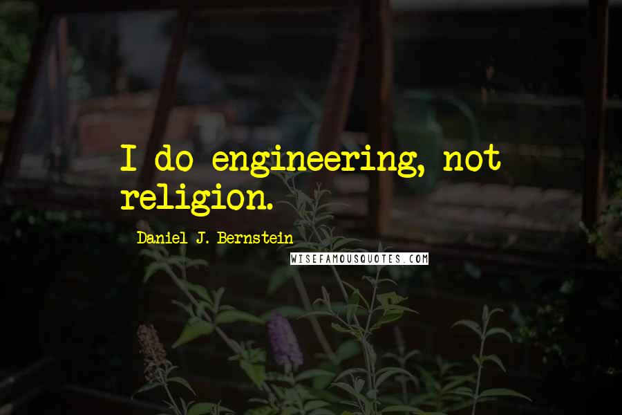 Daniel J. Bernstein Quotes: I do engineering, not religion.