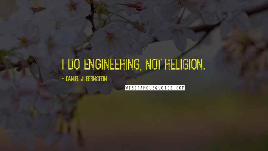 Daniel J. Bernstein Quotes: I do engineering, not religion.