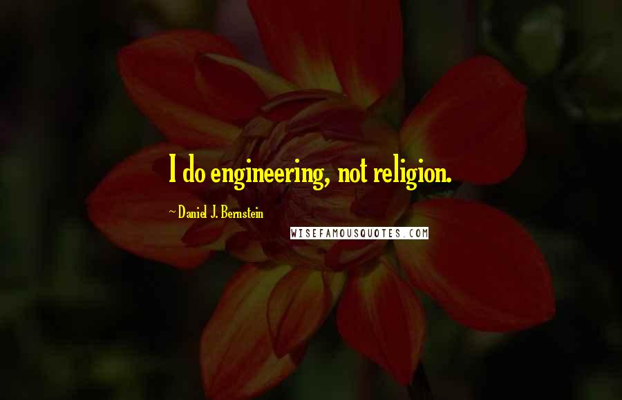 Daniel J. Bernstein Quotes: I do engineering, not religion.