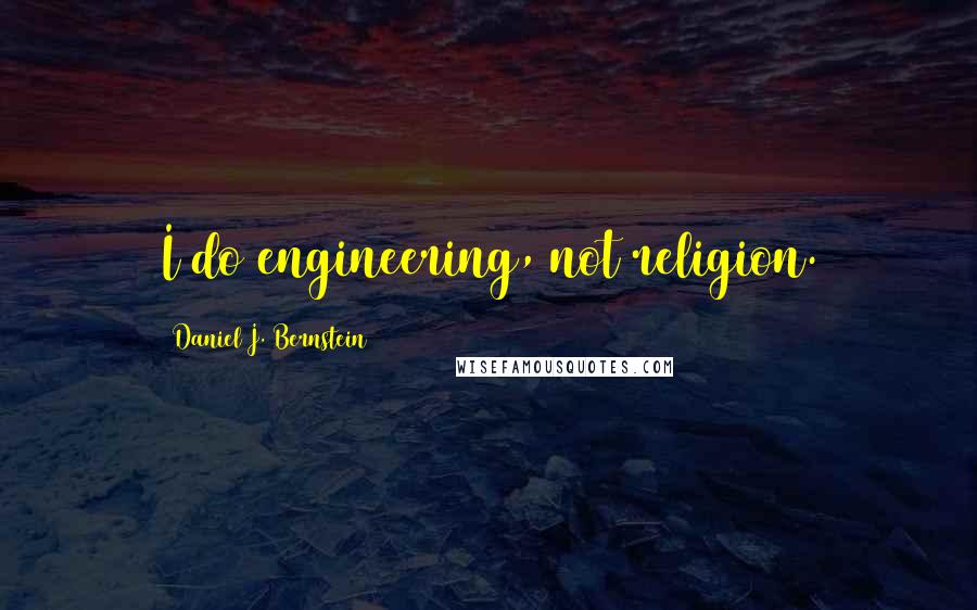 Daniel J. Bernstein Quotes: I do engineering, not religion.