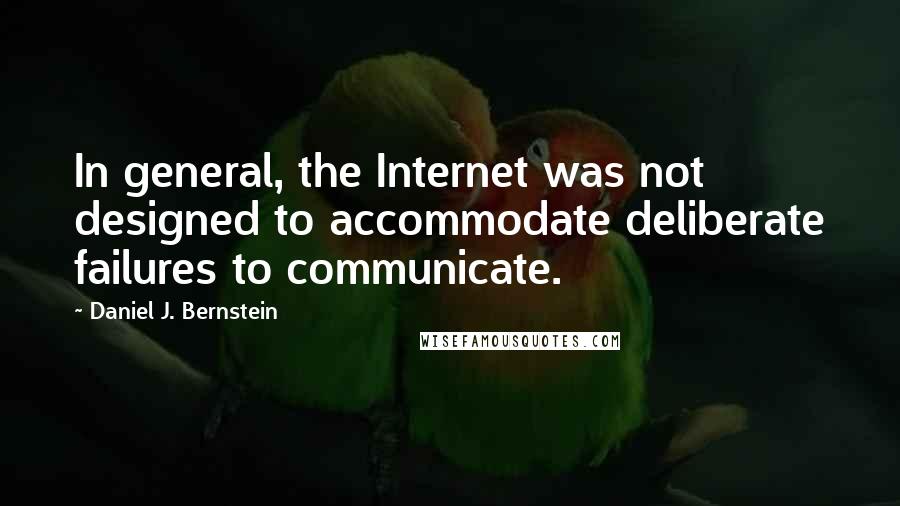 Daniel J. Bernstein Quotes: In general, the Internet was not designed to accommodate deliberate failures to communicate.