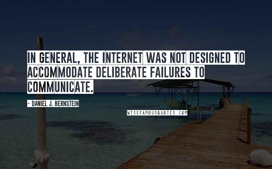 Daniel J. Bernstein Quotes: In general, the Internet was not designed to accommodate deliberate failures to communicate.