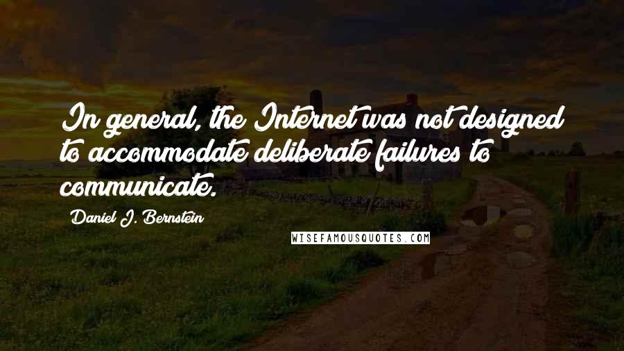 Daniel J. Bernstein Quotes: In general, the Internet was not designed to accommodate deliberate failures to communicate.