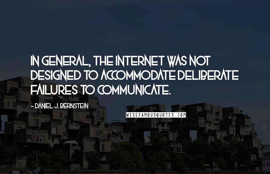 Daniel J. Bernstein Quotes: In general, the Internet was not designed to accommodate deliberate failures to communicate.