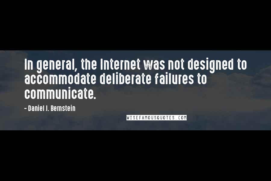 Daniel J. Bernstein Quotes: In general, the Internet was not designed to accommodate deliberate failures to communicate.